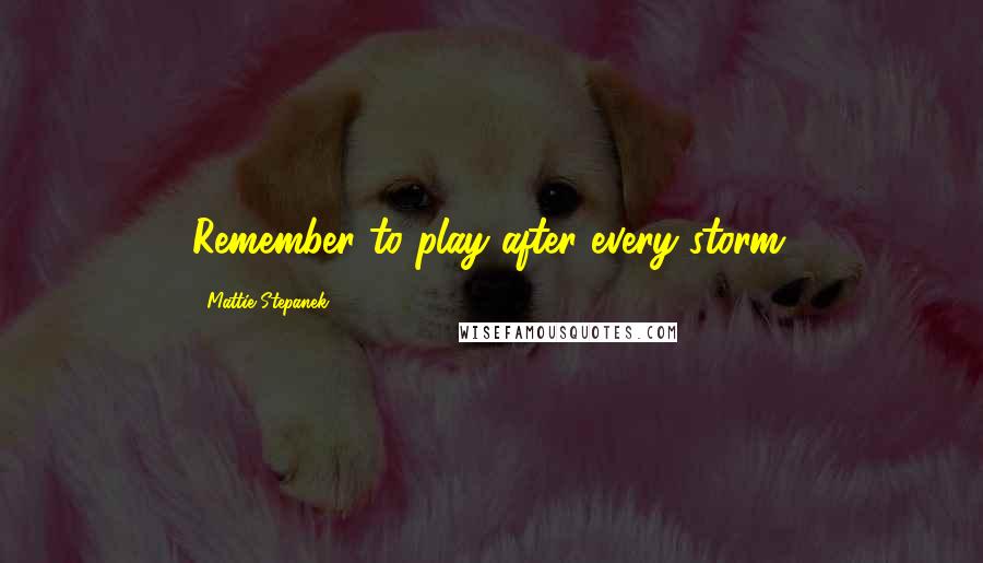 Mattie Stepanek Quotes: Remember to play after every storm.