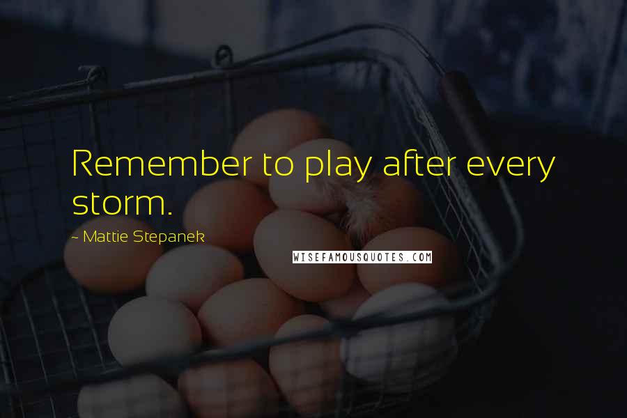 Mattie Stepanek Quotes: Remember to play after every storm.