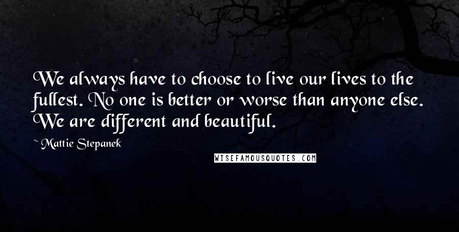 Mattie Stepanek Quotes: We always have to choose to live our lives to the fullest. No one is better or worse than anyone else. We are different and beautiful.