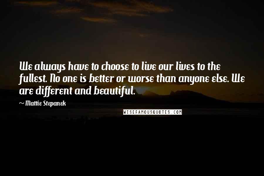 Mattie Stepanek Quotes: We always have to choose to live our lives to the fullest. No one is better or worse than anyone else. We are different and beautiful.