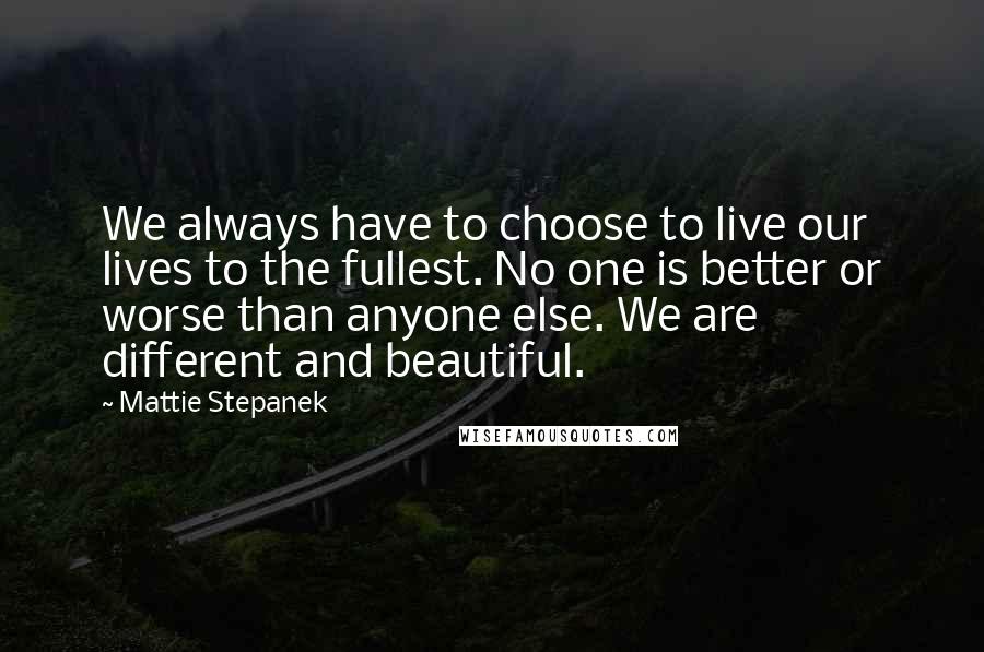 Mattie Stepanek Quotes: We always have to choose to live our lives to the fullest. No one is better or worse than anyone else. We are different and beautiful.