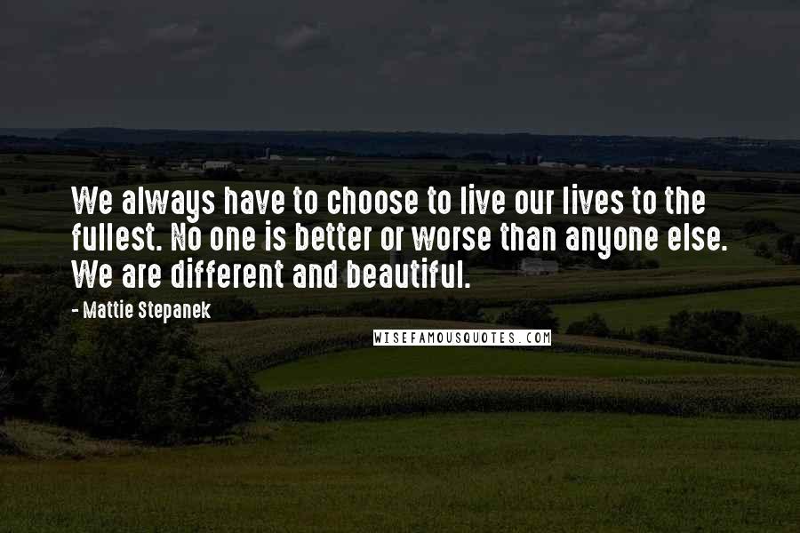 Mattie Stepanek Quotes: We always have to choose to live our lives to the fullest. No one is better or worse than anyone else. We are different and beautiful.