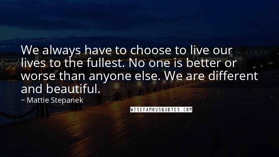 Mattie Stepanek Quotes: We always have to choose to live our lives to the fullest. No one is better or worse than anyone else. We are different and beautiful.
