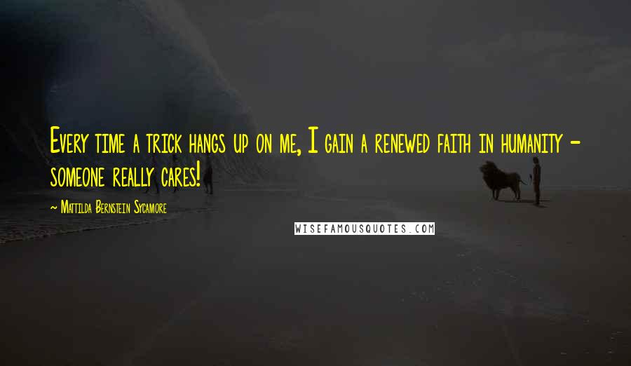 Mattilda Bernstein Sycamore Quotes: Every time a trick hangs up on me, I gain a renewed faith in humanity - someone really cares!