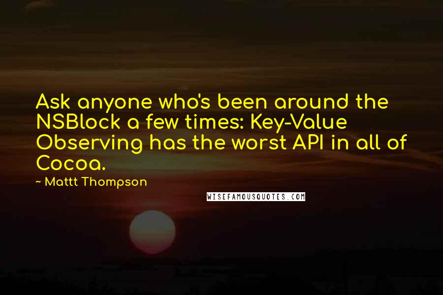 Mattt Thompson Quotes: Ask anyone who's been around the NSBlock a few times: Key-Value Observing has the worst API in all of Cocoa.