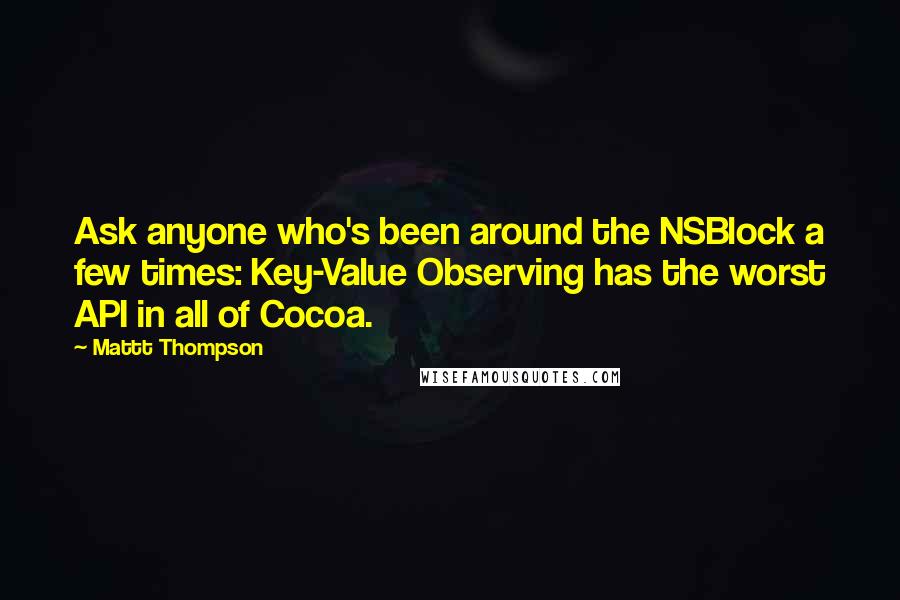 Mattt Thompson Quotes: Ask anyone who's been around the NSBlock a few times: Key-Value Observing has the worst API in all of Cocoa.