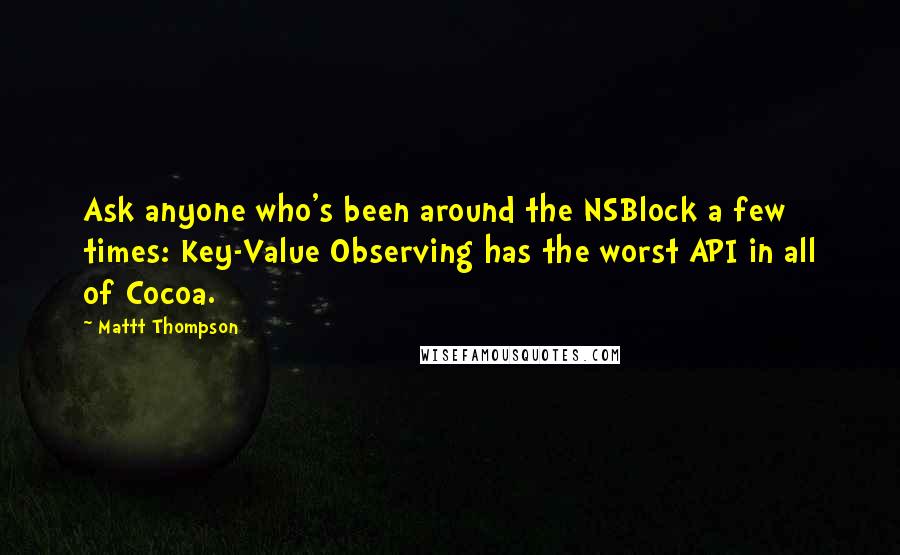 Mattt Thompson Quotes: Ask anyone who's been around the NSBlock a few times: Key-Value Observing has the worst API in all of Cocoa.