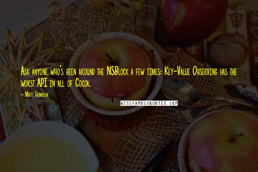 Mattt Thompson Quotes: Ask anyone who's been around the NSBlock a few times: Key-Value Observing has the worst API in all of Cocoa.