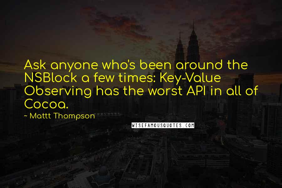 Mattt Thompson Quotes: Ask anyone who's been around the NSBlock a few times: Key-Value Observing has the worst API in all of Cocoa.