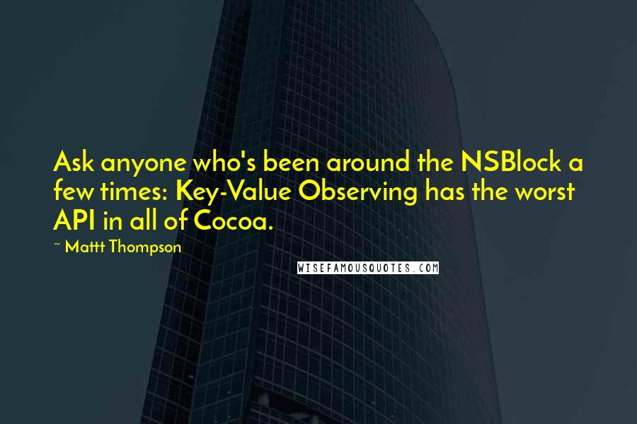 Mattt Thompson Quotes: Ask anyone who's been around the NSBlock a few times: Key-Value Observing has the worst API in all of Cocoa.