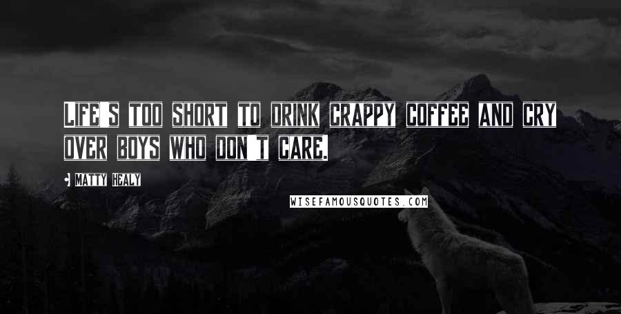 Matty Healy Quotes: Life's too short to drink crappy coffee and cry over boys who don't care.