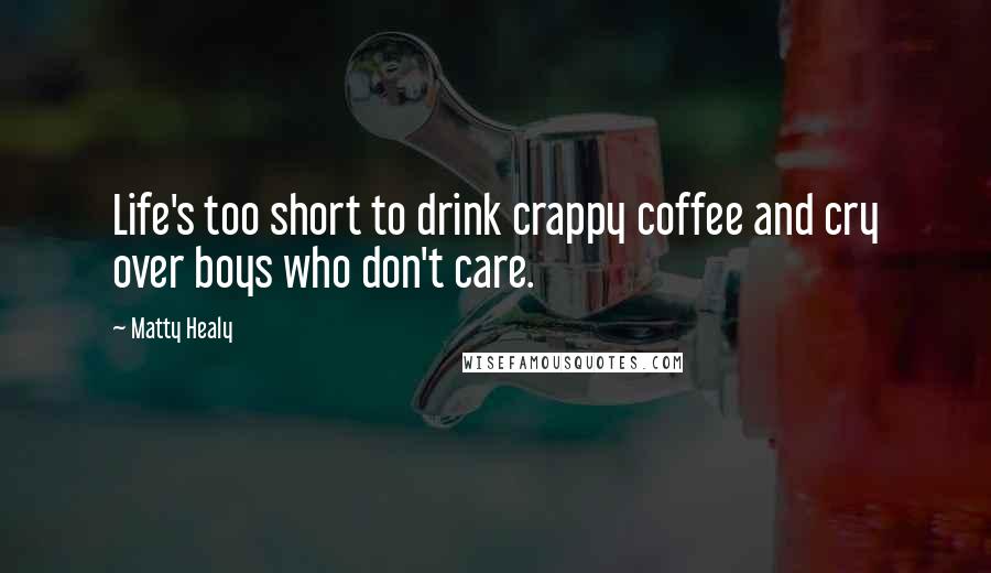 Matty Healy Quotes: Life's too short to drink crappy coffee and cry over boys who don't care.