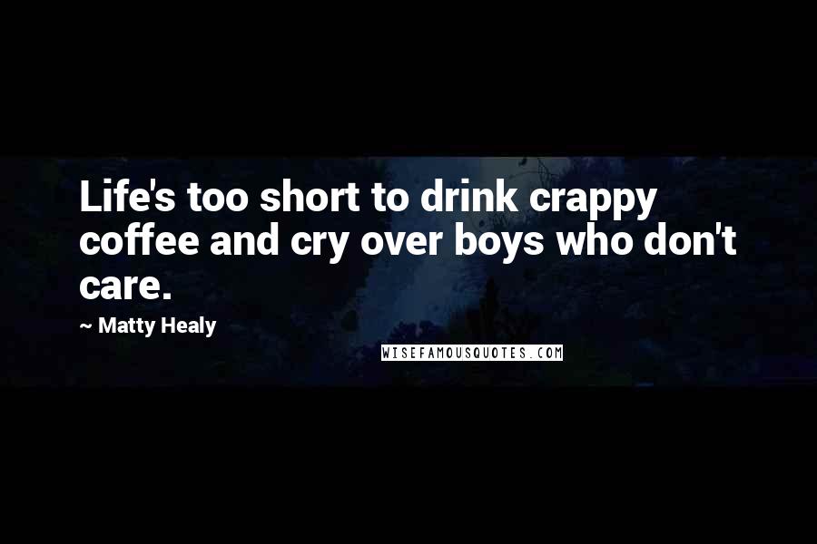 Matty Healy Quotes: Life's too short to drink crappy coffee and cry over boys who don't care.