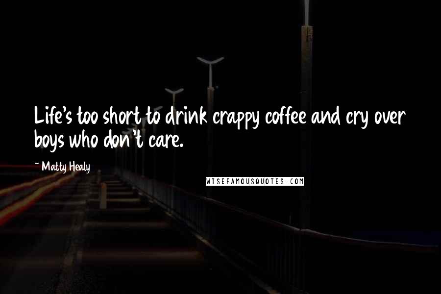 Matty Healy Quotes: Life's too short to drink crappy coffee and cry over boys who don't care.