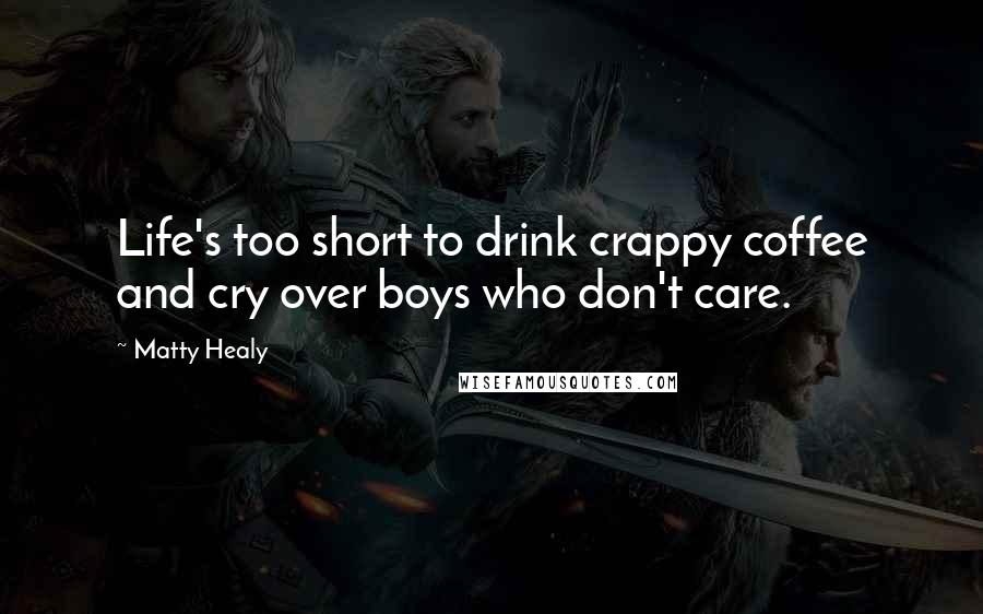 Matty Healy Quotes: Life's too short to drink crappy coffee and cry over boys who don't care.