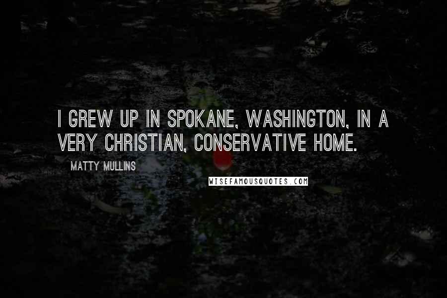 Matty Mullins Quotes: I grew up in Spokane, Washington, in a very Christian, conservative home.