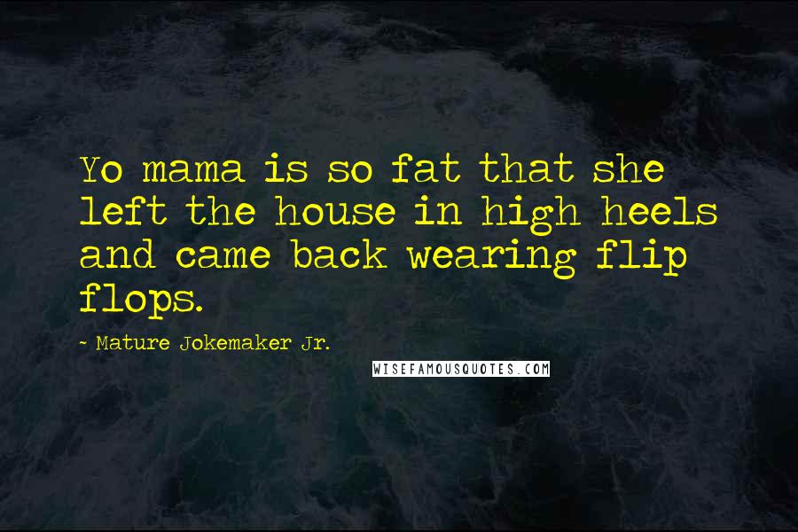 Mature Jokemaker Jr. Quotes: Yo mama is so fat that she left the house in high heels and came back wearing flip flops.