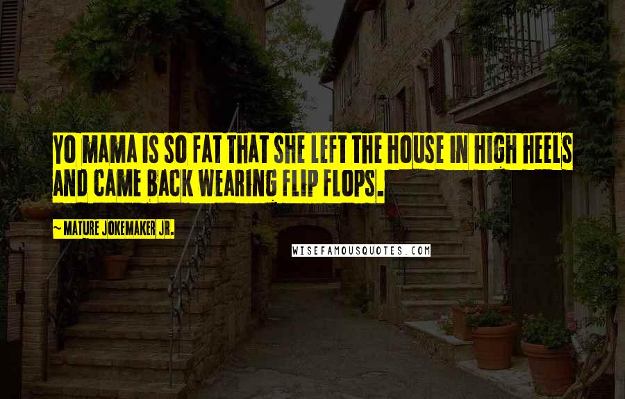 Mature Jokemaker Jr. Quotes: Yo mama is so fat that she left the house in high heels and came back wearing flip flops.