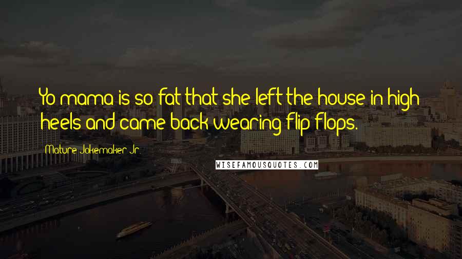 Mature Jokemaker Jr. Quotes: Yo mama is so fat that she left the house in high heels and came back wearing flip flops.