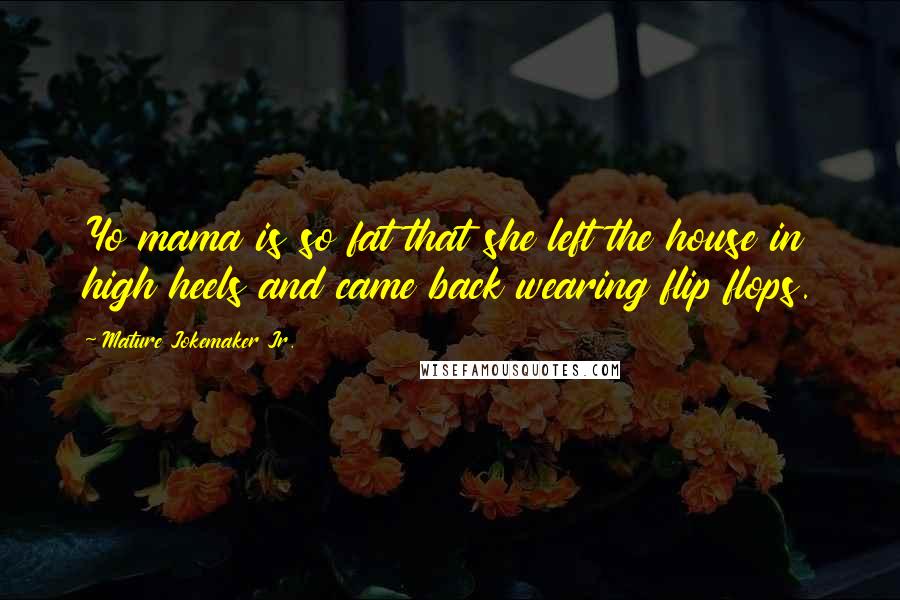 Mature Jokemaker Jr. Quotes: Yo mama is so fat that she left the house in high heels and came back wearing flip flops.