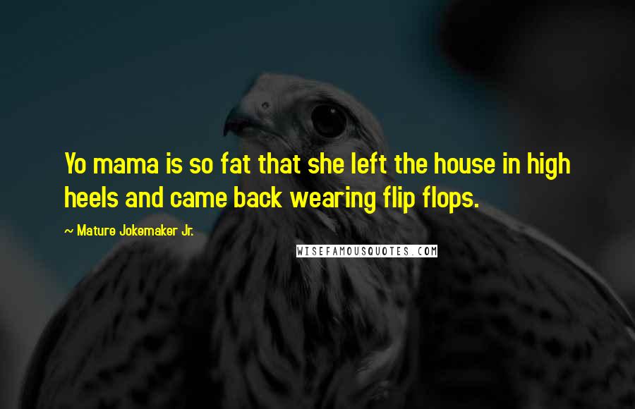 Mature Jokemaker Jr. Quotes: Yo mama is so fat that she left the house in high heels and came back wearing flip flops.