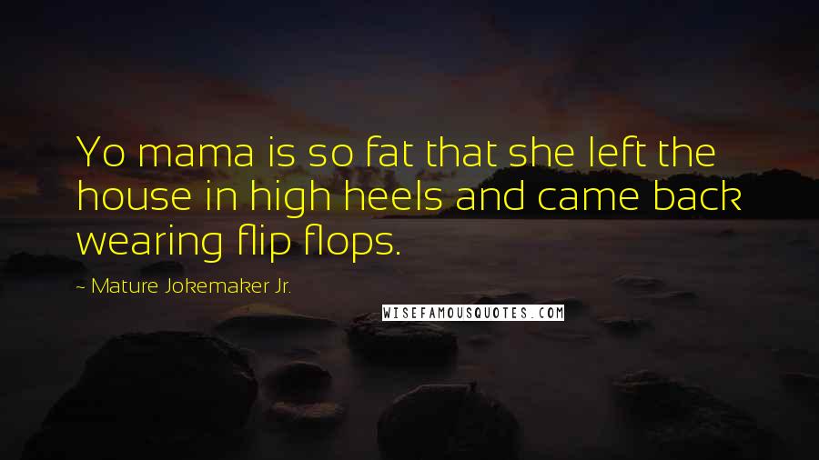 Mature Jokemaker Jr. Quotes: Yo mama is so fat that she left the house in high heels and came back wearing flip flops.