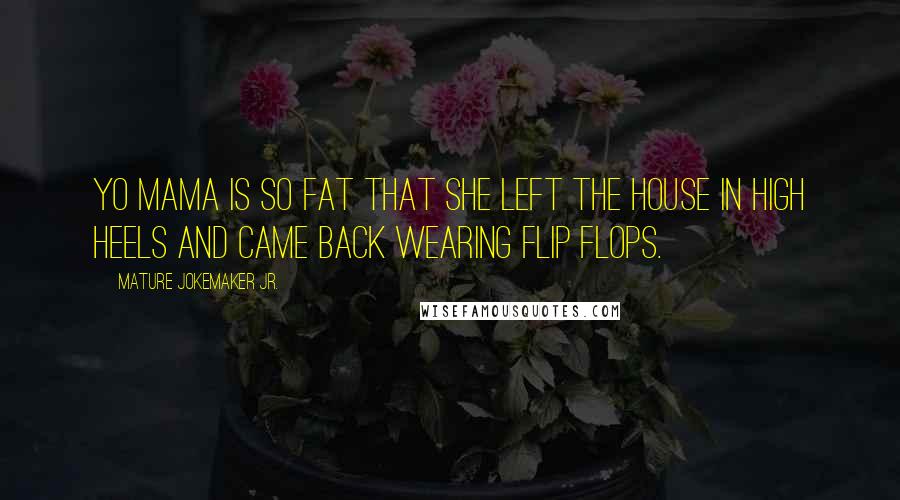 Mature Jokemaker Jr. Quotes: Yo mama is so fat that she left the house in high heels and came back wearing flip flops.