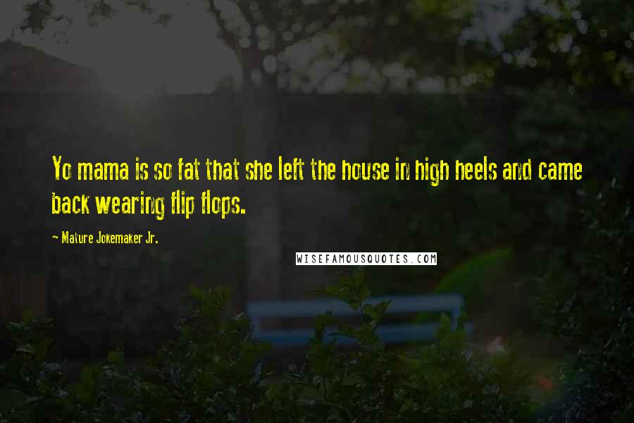 Mature Jokemaker Jr. Quotes: Yo mama is so fat that she left the house in high heels and came back wearing flip flops.