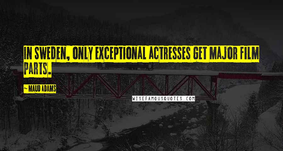Maud Adams Quotes: In Sweden, only exceptional actresses get major film parts.
