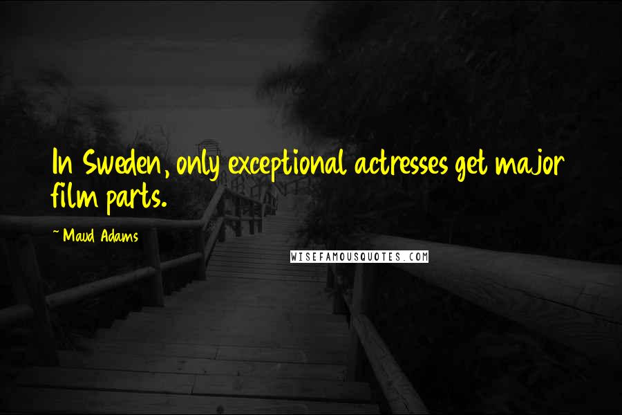 Maud Adams Quotes: In Sweden, only exceptional actresses get major film parts.