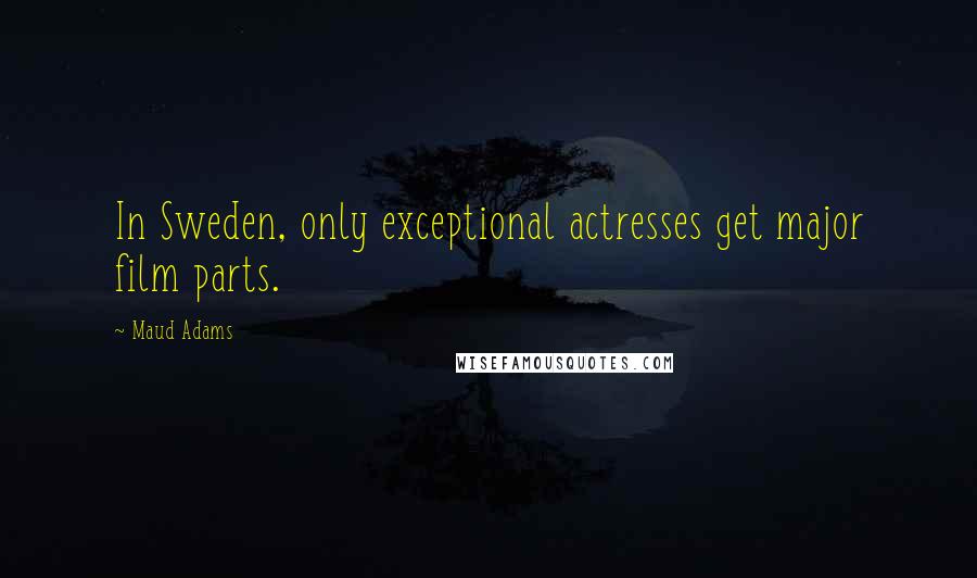 Maud Adams Quotes: In Sweden, only exceptional actresses get major film parts.