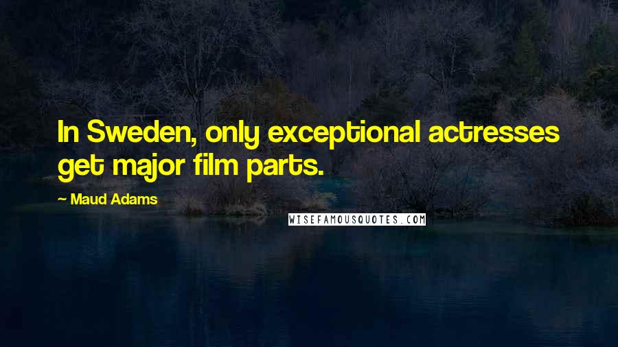 Maud Adams Quotes: In Sweden, only exceptional actresses get major film parts.