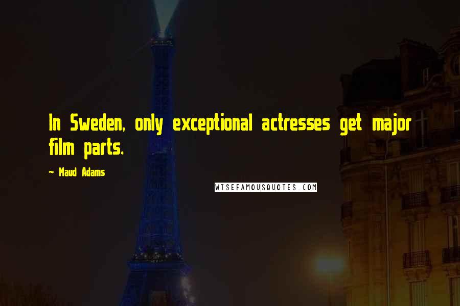 Maud Adams Quotes: In Sweden, only exceptional actresses get major film parts.