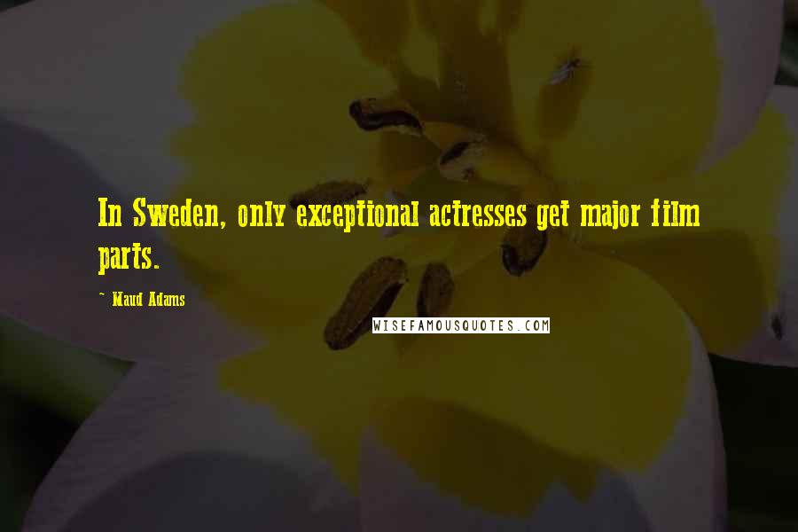 Maud Adams Quotes: In Sweden, only exceptional actresses get major film parts.