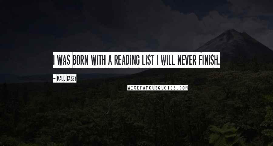 Maud Casey Quotes: I was born with a reading list I will never finish.