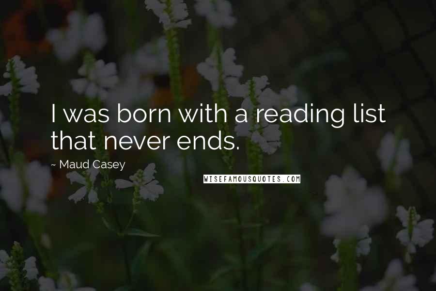Maud Casey Quotes: I was born with a reading list that never ends.