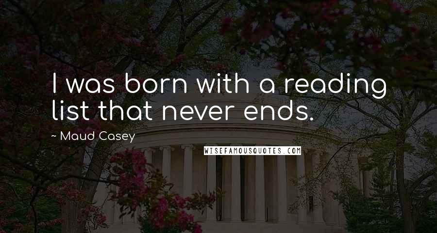 Maud Casey Quotes: I was born with a reading list that never ends.