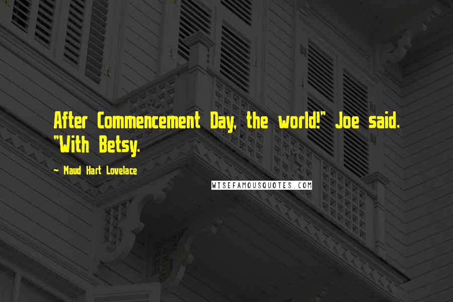 Maud Hart Lovelace Quotes: After Commencement Day, the world!" Joe said. "With Betsy.