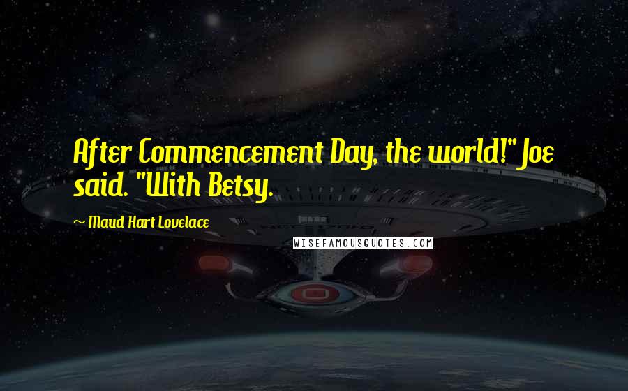 Maud Hart Lovelace Quotes: After Commencement Day, the world!" Joe said. "With Betsy.