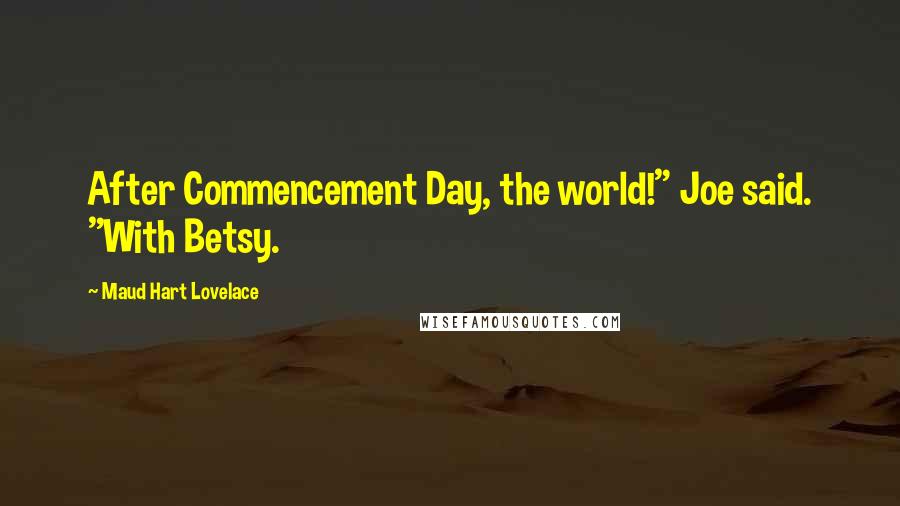 Maud Hart Lovelace Quotes: After Commencement Day, the world!" Joe said. "With Betsy.