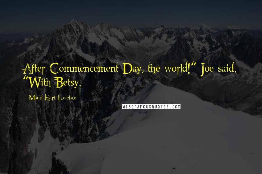 Maud Hart Lovelace Quotes: After Commencement Day, the world!" Joe said. "With Betsy.