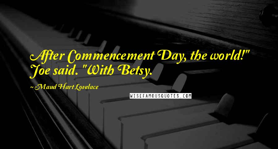 Maud Hart Lovelace Quotes: After Commencement Day, the world!" Joe said. "With Betsy.