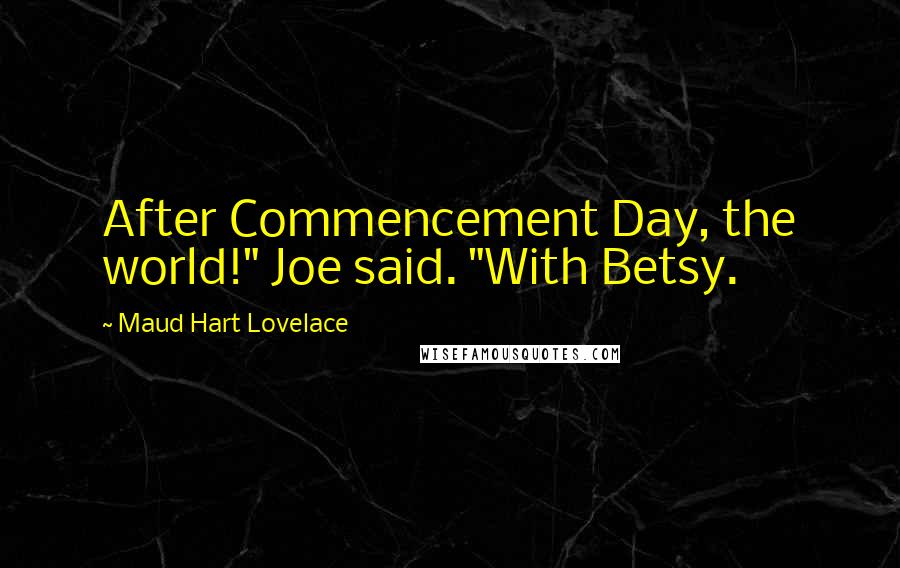 Maud Hart Lovelace Quotes: After Commencement Day, the world!" Joe said. "With Betsy.
