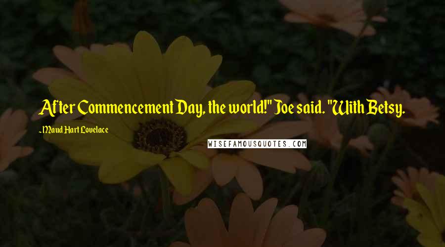 Maud Hart Lovelace Quotes: After Commencement Day, the world!" Joe said. "With Betsy.