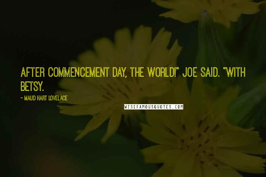 Maud Hart Lovelace Quotes: After Commencement Day, the world!" Joe said. "With Betsy.