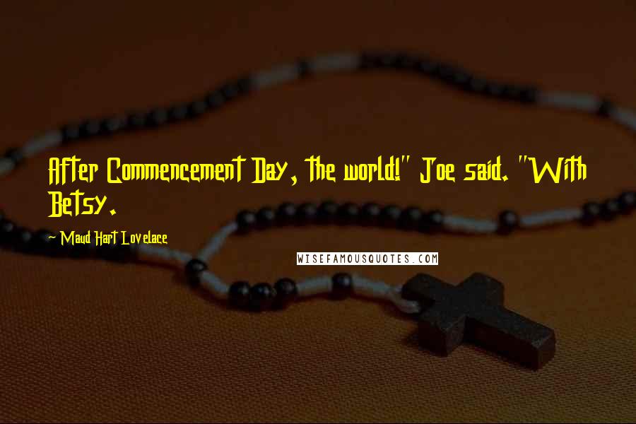 Maud Hart Lovelace Quotes: After Commencement Day, the world!" Joe said. "With Betsy.