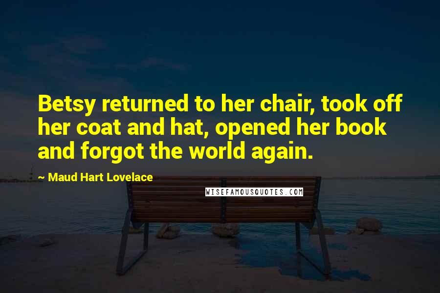 Maud Hart Lovelace Quotes: Betsy returned to her chair, took off her coat and hat, opened her book and forgot the world again.