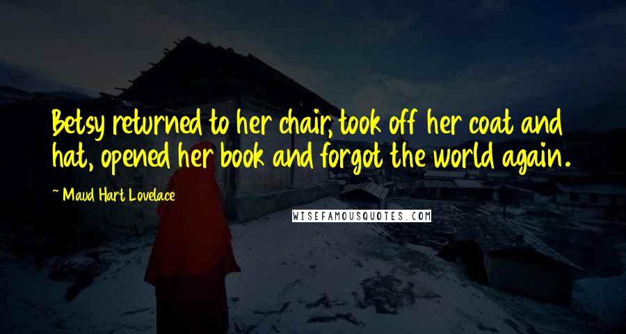 Maud Hart Lovelace Quotes: Betsy returned to her chair, took off her coat and hat, opened her book and forgot the world again.