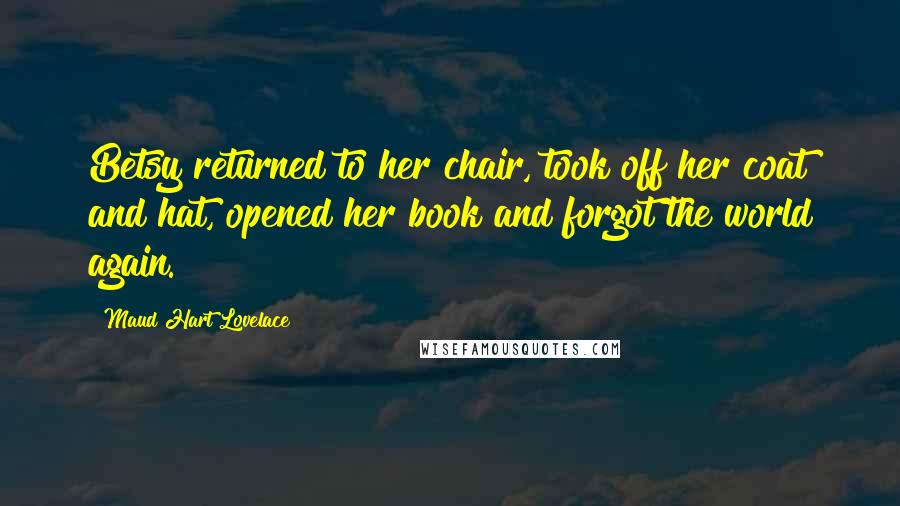 Maud Hart Lovelace Quotes: Betsy returned to her chair, took off her coat and hat, opened her book and forgot the world again.