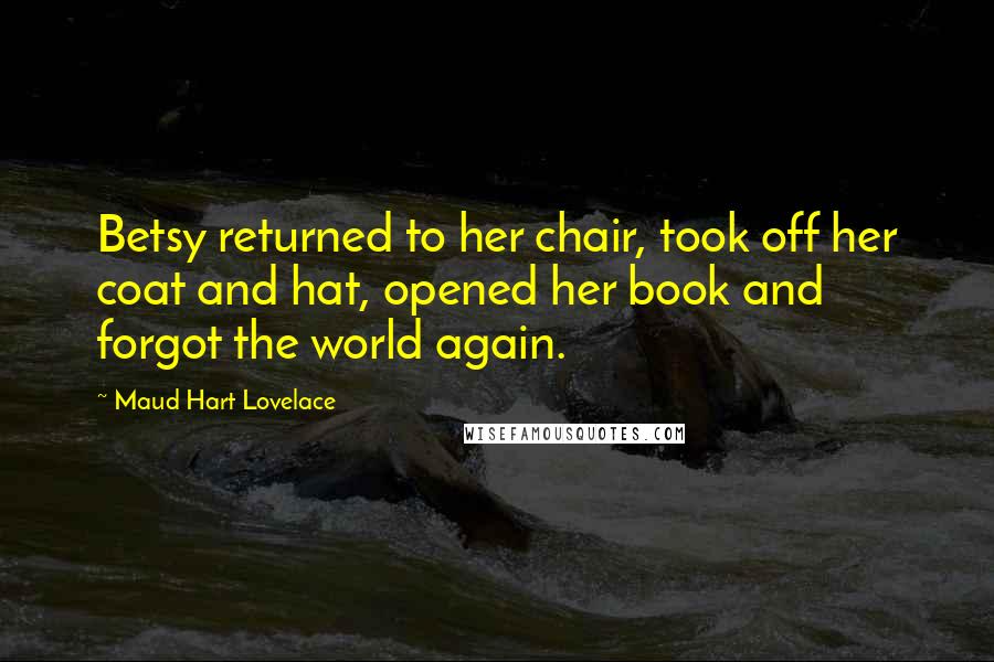 Maud Hart Lovelace Quotes: Betsy returned to her chair, took off her coat and hat, opened her book and forgot the world again.